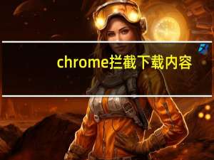 chrome拦截下载内容