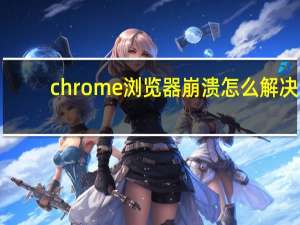 chrome浏览器崩溃怎么解决