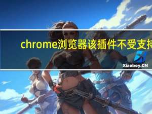 chrome浏览器该插件不受支持