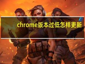 chrome版本过低怎样更新