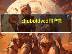 chubold vcd国产熊（chubold资源国产）