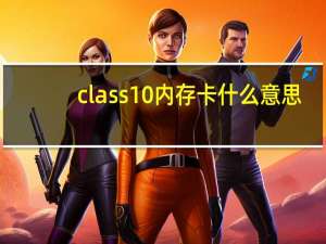 class10内存卡什么意思（class10）