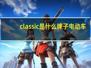 classic是什么牌子电动车（classic是什么牌子）