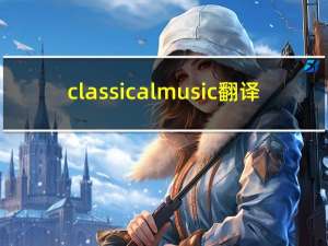 classicalmusic翻译（CLASSICALMUSIC）