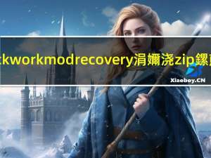 clockworkmod recovery涓嬭浇zip鏍煎紡（clockworkmod recovery）