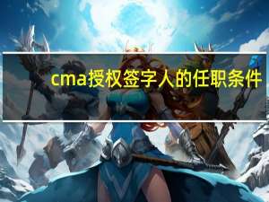 cma授权签字人的任职条件