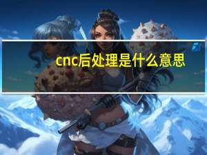 cnc后处理是什么意思