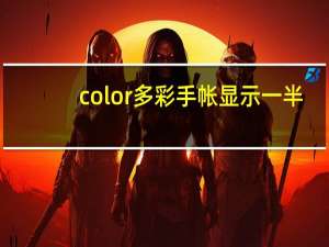 color多彩手帐显示一半（color多彩手帐）