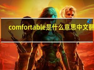 comfortable是什么意思中文翻译（comfortable是什么意思）