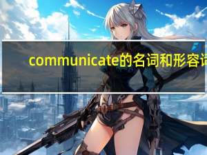 communicate的名词和形容词