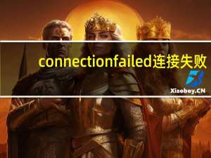 connection failed连接失败（connection failed）