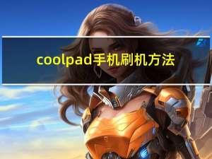 coolpad手机刷机方法（coolpad手机刷机）