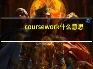 coursework什么意思（coursework）