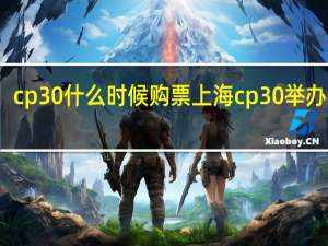 cp30什么时候购票 上海cp30举办时间