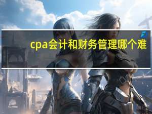 cpa会计和财务管理哪个难