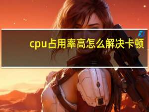 cpu占用率高怎么解决卡顿（cpu占用率高）