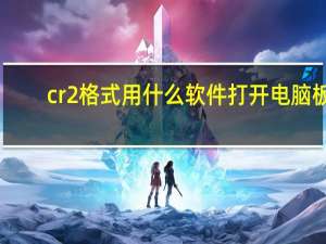 cr2格式用什么软件打开电脑板（cr2格式用什么软件打开）