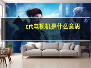 crt电视机是什么意思