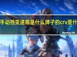crv手动挡变速箱是什么牌子的 crv是什么变速箱