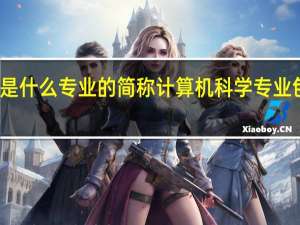 cs是什么专业的简称 计算机科学专业包括什么