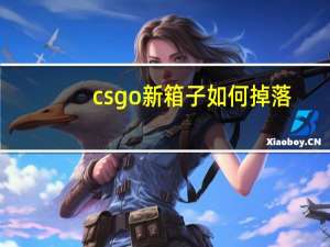csgo新箱子如何掉落（csgo新箱子怎么掉落）