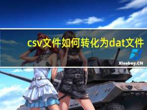 csv文件如何转化为dat文件（csv文件）