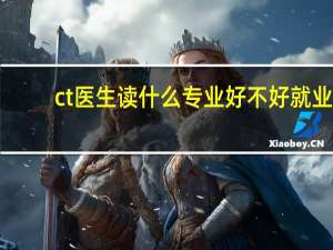 ct医生读什么专业 好不好就业