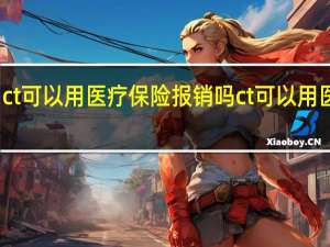 ct可以用医疗保险报销吗　ct可以用医保吗