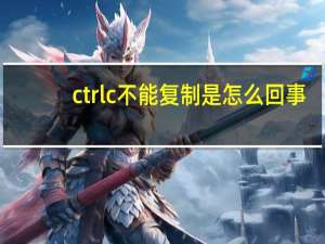 ctrl c不能复制是怎么回事