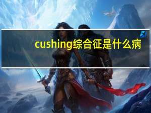 cushing综合征是什么病（cushing综合征是什么疾病）