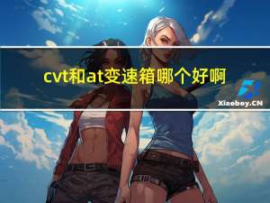 cvt和at变速箱哪个好啊（cv）