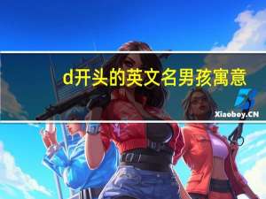 d开头的英文名男孩寓意（d开头的英文名）