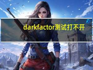 darkfactor测试打不开（darkfactor测试）