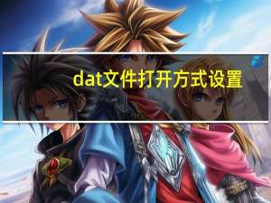 dat文件打开方式设置（dat文件打开方式）