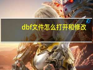 dbf文件怎么打开和修改（dbf文件怎么打开）