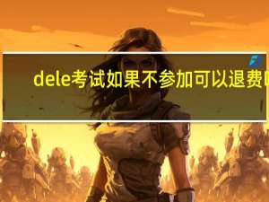 dele考试如果不参加可以退费吗