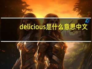 delicious是什么意思中文（delicious是什么意思）