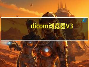 dicom浏览器 V3.0 中文绿色版（dicom浏览器 V3.0 中文绿色版功能简介）