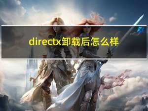 directx卸载后怎么样（directx卸载）