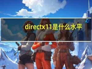 directx11是什么水平（directx11是什么）