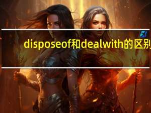 dispose of和deal with的区别