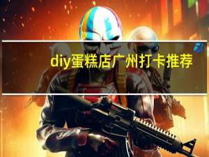 diy蛋糕店广州打卡推荐