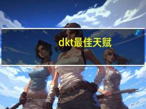 dkt最佳天赋（dk t天赋）