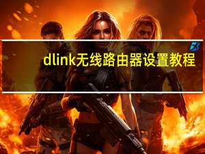 dlink无线路由器设置教程（dlink无线路由器设置）