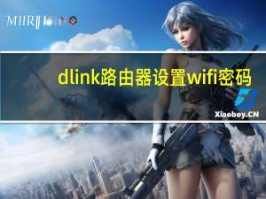 dlink路由器设置wifi密码（dlink路由器设置）