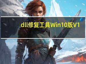 dll修复工具Win10版 V1.0 免费版（dll修复工具Win10版 V1.0 免费版功能简介）