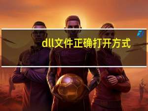 dll文件正确打开方式（dll文件）