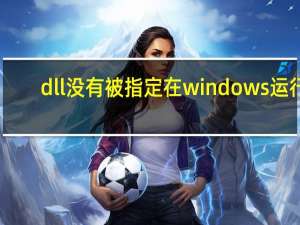 dll没有被指定在windows运行（dll没有被指定在windows上运行）