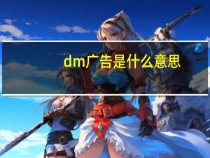 dm广告是什么意思（dm广告是什么）