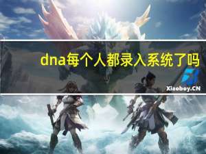 dna每个人都录入系统了吗